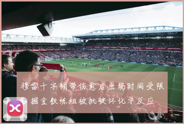 穆雷十字韧带伤愈后出场时间受限，掘金教练组被批破坏化学反应