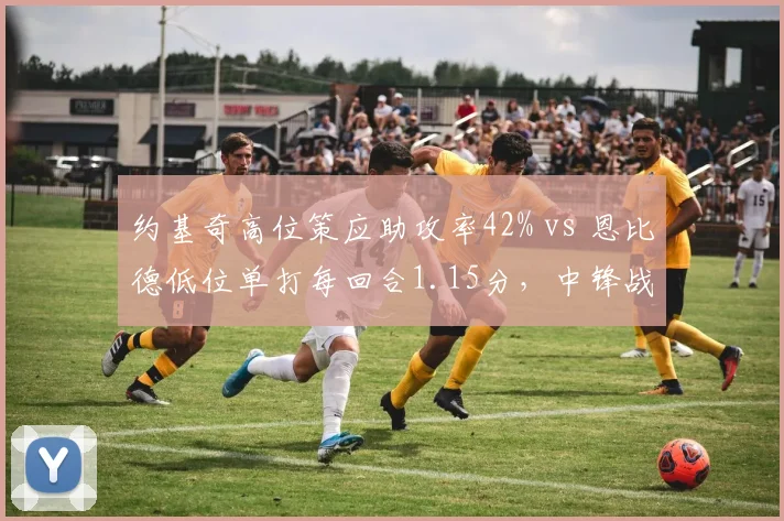 约基奇高位策应助攻率42% vs 恩比德低位单打每回合1.15分，中锋战术核心之争