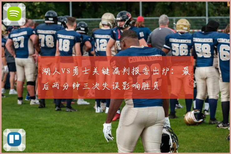 湖人vs勇士关键漏判报告出炉：最后两分钟三次失误影响胜负